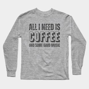 ALL I NEED IS COFFEE AND SOME GOOD MUSIC Long Sleeve T-Shirt